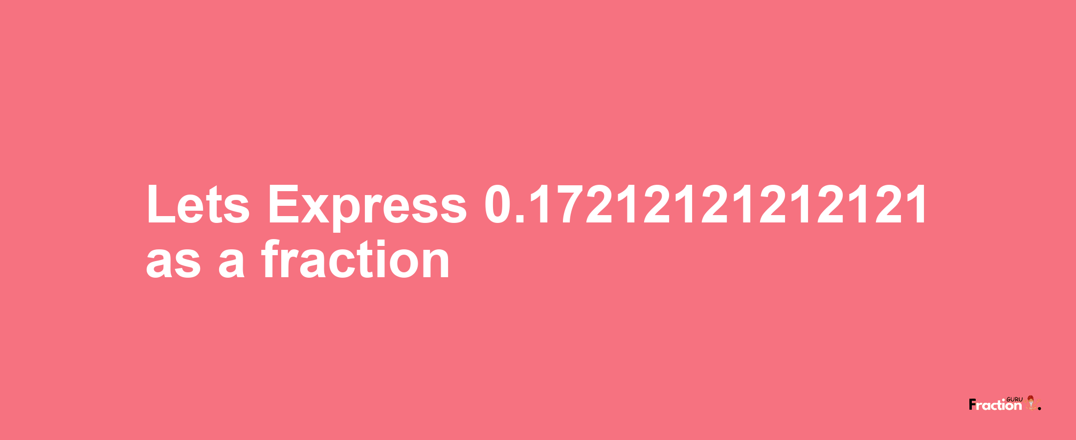 Lets Express 0.17212121212121 as afraction